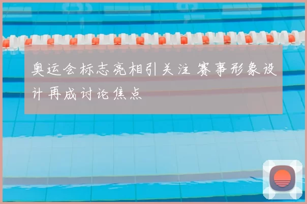 奥运会标志亮相引关注 赛事形象设计再成讨论焦点