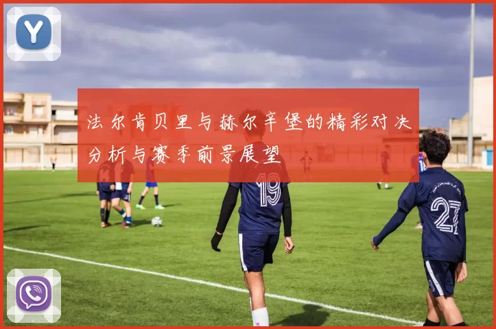 法尔肯贝里与赫尔辛堡的精彩对决分析与赛季前景展望