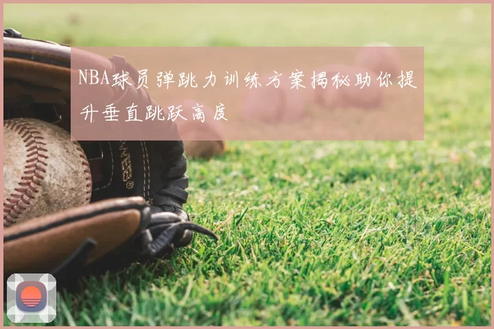 NBA球员弹跳力训练方案揭秘助你提升垂直跳跃高度