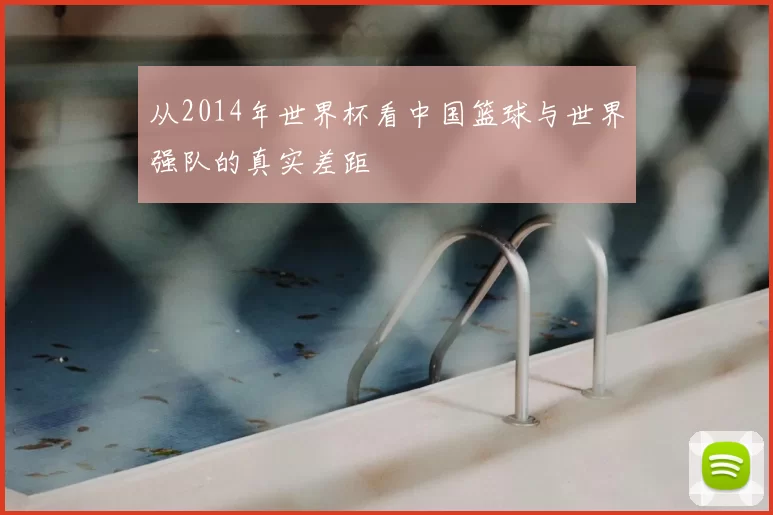 从2014年世界杯看中国篮球与世界强队的真实差距