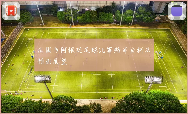 法国与阿根廷足球比赛赔率分析及预测展望