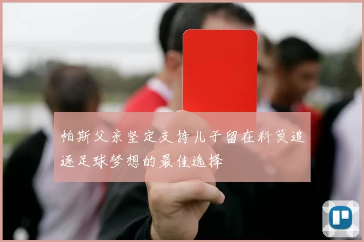 帕斯父亲坚定支持儿子留在科莫追逐足球梦想的最佳选择