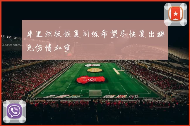 库里积极恢复训练希望尽快复出避免伤情加重