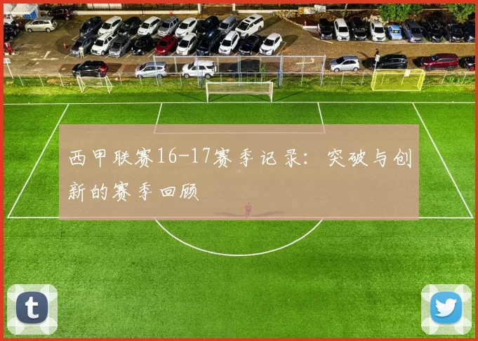 西甲联赛16-17赛季记录:突破与创新的赛季回顾
