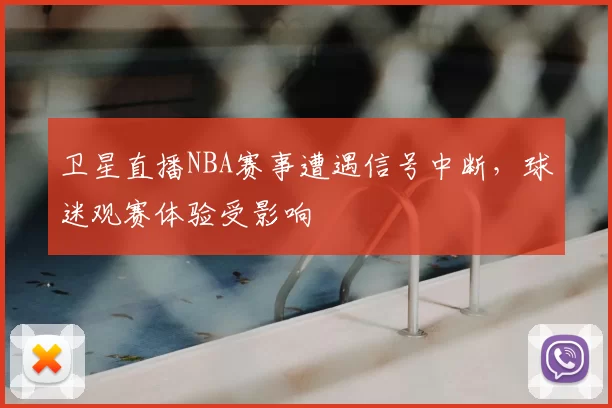 卫星直播NBA赛事遭遇信号中断，球迷观赛体验受影响