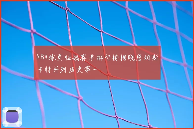 NBA球员征战赛季排行榜揭晓詹姆斯卡特并列历史第一
