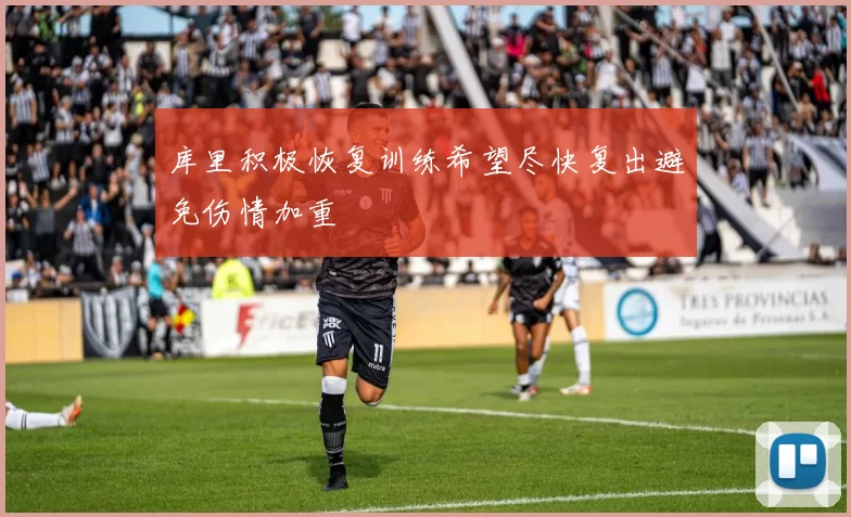 库里积极恢复训练希望尽快复出避免伤情加重