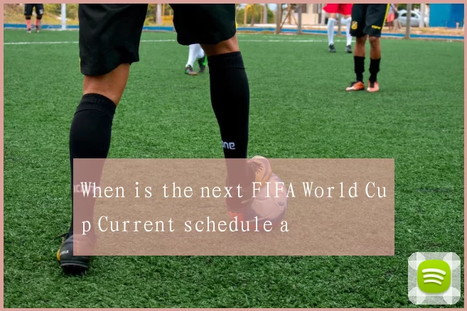 When is the next FIFA World Cup Current schedule a