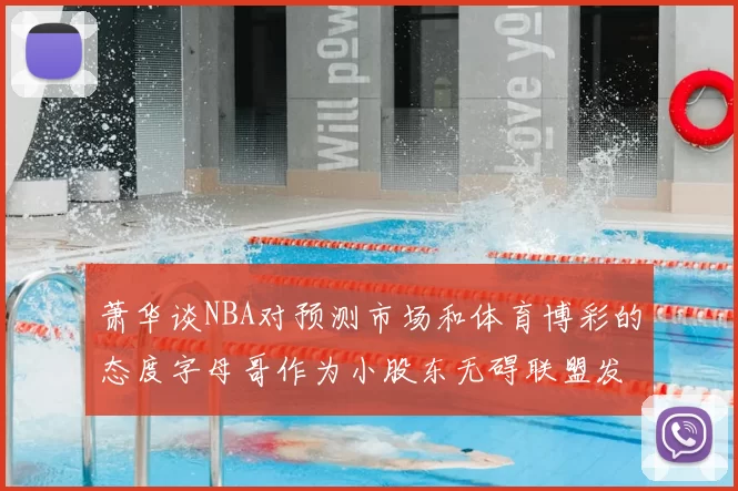 萧华谈NBA对预测市场和体育博彩的态度字母哥作为小股东无碍联盟发展