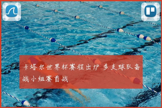 卡塔尔世界杯赛程出炉 多支球队备战小组赛首战